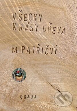 Kniha: Všecky krásy dřeva (Martin Patřičný). Grada, 2014 Kniha: Všecky krásy dřeva (Martin Patřičný). Grada, 2014