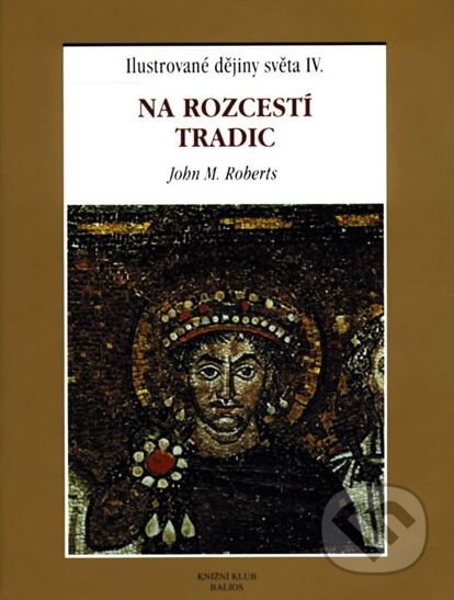 Kniha: Na rozcestí tradic - Ilustrované dějiny světa IV. (J.M. Roberts a Markéta Hanelová). Knižní klub, 1999 Kniha: Na rozcestí tradic - Ilustrované dějiny světa IV. (J.M. Roberts a Markéta Hanelová). Knižní klub, 1999