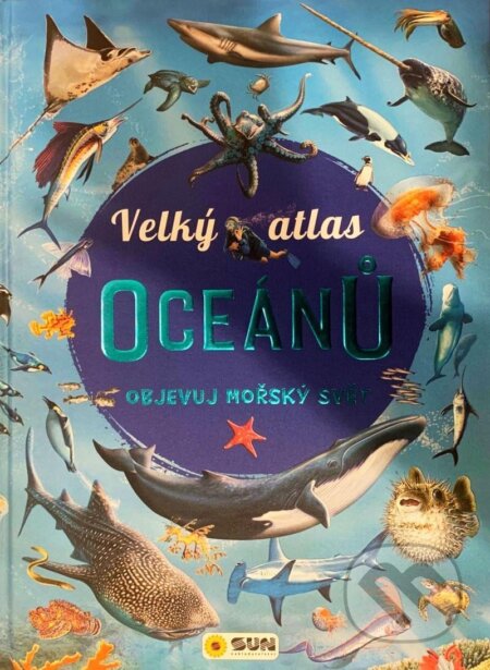 Kniha: Velký atlas oceánů - Objevuj mořský svět (SUN). SUN, 2022 Kniha: Velký atlas oceánů - Objevuj mořský svět (SUN). SUN, 2022