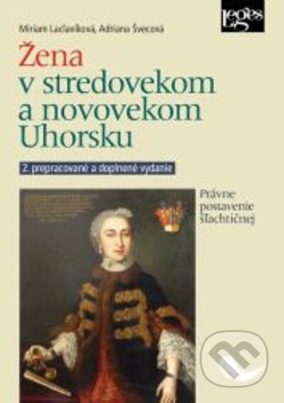 Kniha: Žena v stredovekom a novovekom Uhorsku - 2. vydanie (Adriana Švecová a Miriam Laclavíková). Leges, 2022 Kniha: Žena v stredovekom a novovekom Uhorsku - 2. vydanie (Adriana Švecová a Miriam Laclavíková). Leges, 2022