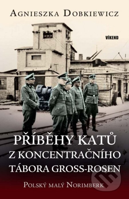 Kniha: Příběhy katů z koncentračního tábora Gross-Rosen (Agnieszka Dobkiewicz). Víkend, 2022 Kniha: Příběhy katů z koncentračního tábora Gross-Rosen (Agnieszka Dobkiewicz). Víkend, 2022