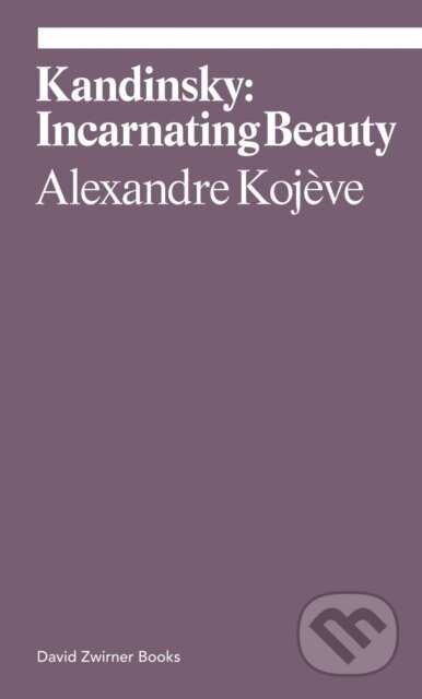 Kniha: Kandinsky: Incarnating Beauty (Alexandre Kojeve). David Zwirner Books, 2022 Kniha: Kandinsky: Incarnating Beauty (Alexandre Kojeve). David Zwirner Books, 2022