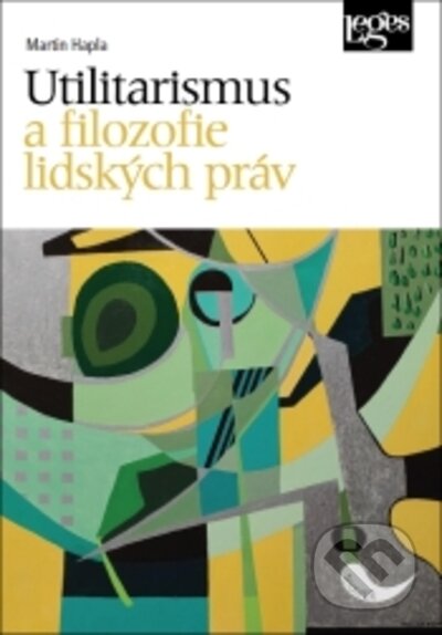 Kniha: Utilitarismus a filozofie lidských práv (Martin Hapla). Leges, 2022 Kniha: Utilitarismus a filozofie lidských práv (Martin Hapla). Leges, 2022