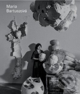 Kniha: Maria Bartuszová - Catalogue Roisonné (GB) (Gabriela Garlatyová a kolektiv). The Archive of Maria Bartuszová, 2022 Kniha: Maria Bartuszová - Catalogue Roisonné (GB) (Gabriela Garlatyová a kolektiv). The Archive of Maria Bartuszová, 2022