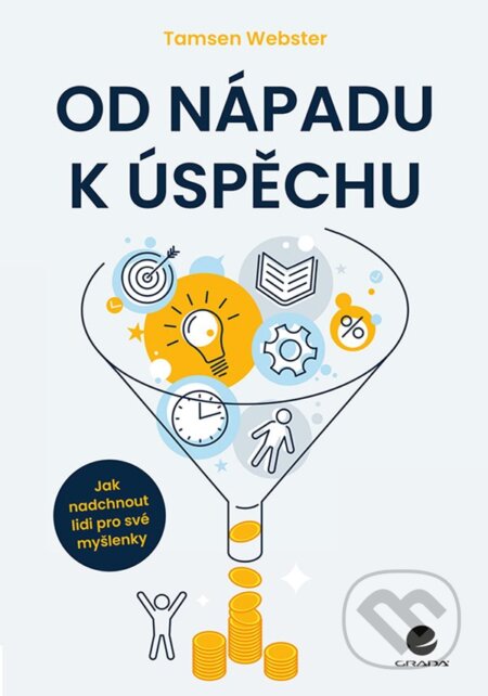 Kniha: Od nápadu k úspěchu (Tamsen Webster). Grada, 2022 Kniha: Od nápadu k úspěchu (Tamsen Webster). Grada, 2022
