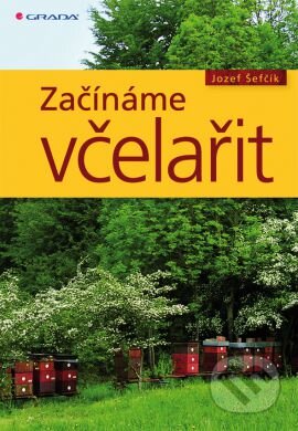Kniha: Začínáme včelařit (Josef Šefčík). Grada, 2014 Kniha: Začínáme včelařit (Josef Šefčík). Grada, 2014