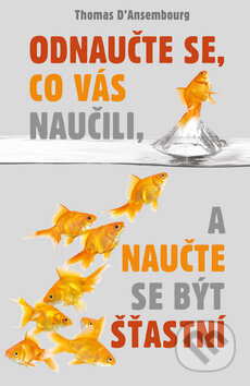 Kniha: Odnaučte se, co vás naučili, a naučte se být šťastní (Thomas d'Ansembourg). Rybka Publishers, 2014 Kniha: Odnaučte se, co vás naučili, a naučte se být šťastní (Thomas d'Ansembourg). Rybka Publishers, 2014