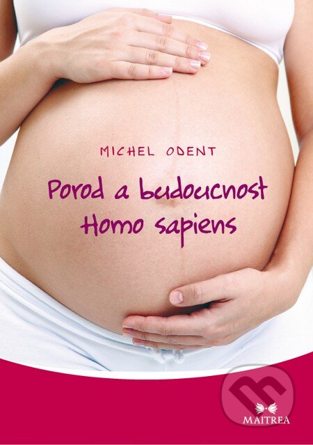 Kniha: Porod a budoucnost Homo sapiens (Michel Odent). Maitrea, 2014 Kniha: Porod a budoucnost Homo sapiens (Michel Odent). Maitrea, 2014