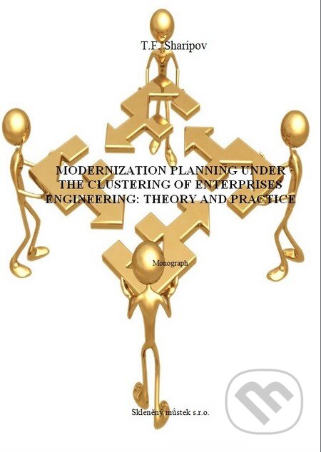 Kniha: Modernization Planning under the Clustering of Enterprises Engineering (T.F. Sharipov). Skleněný Můstek, 2014 Kniha: Modernization Planning under the Clustering of Enterprises Engineering (T.F. Sharipov). Skleněný Můstek, 2014
