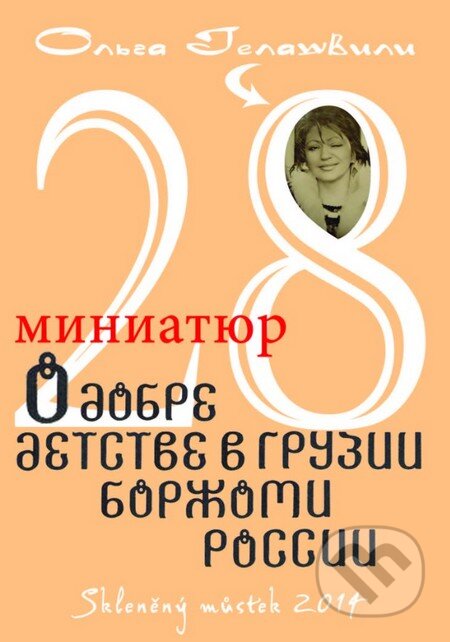 28 krátkých povídek o dobrotě a o dětsví v Gruzinsku, Boržomi a  Rusku (v ruskom jazyku) - Olga Gelašvili, Skleněný Můstek, 2014