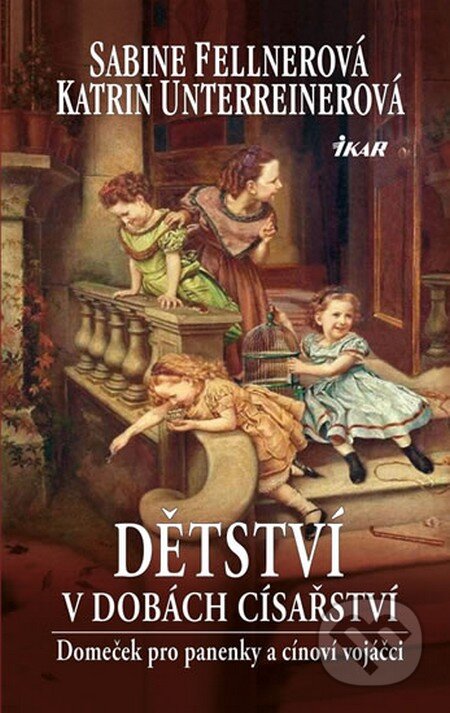 Kniha: Dětství v dobách císařství (Sabine Fellnerová a Katrin Unterreinerová). Ikar CZ, 2014 Kniha: Dětství v dobách císařství (Sabine Fellnerová a Katrin Unterreinerová). Ikar CZ, 2014