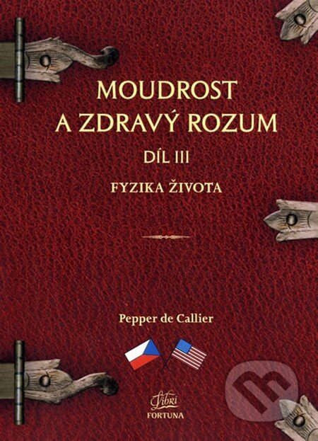 Kniha: Moudrost a zdravý rozum III. - Fyzika života (Pepper de Callier). Fortuna Libri ČR, 2014 Kniha: Moudrost a zdravý rozum III. - Fyzika života (Pepper de Callier). Fortuna Libri ČR, 2014