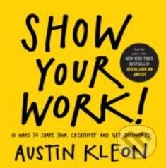 Kniha: Show Your Work! (Austin Kleon). Algonquin Books, 2014 Kniha: Show Your Work! (Austin Kleon). Algonquin Books, 2014