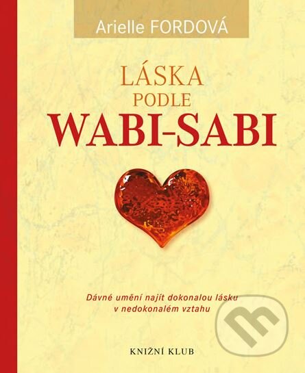 Kniha: Láska podle wabi-sabi (Arielle Fordová). Knižní klub, 2014 Kniha: Láska podle wabi-sabi (Arielle Fordová). Knižní klub, 2014