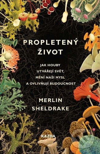 Kniha: Propletený život (Merlin Sheldrake). Nakladatelství KAZDA, 2022 Kniha: Propletený život (Merlin Sheldrake). Nakladatelství KAZDA, 2022