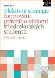 Kniha: Efektivní strategie formování právního vědomí středoškolských studentů (Michal Urban). Leges, 2014 Kniha: Efektivní strategie formování právního vědomí středoškolských studentů (Michal Urban). Leges, 2014