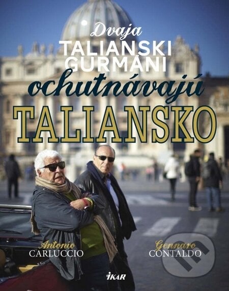 Dvaja talianski gurmáni ochutnávajú Taliansko - Antonio Carluccio, Gennaro Contaldo, Ikar, 2014