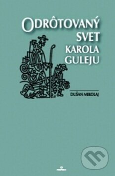 Kniha: Odrôtovaný svet Karola Guleju (Dušan Mikolaj). Perfekt, 2008 Kniha: Odrôtovaný svet Karola Guleju (Dušan Mikolaj). Perfekt, 2008