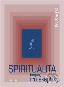 Spiritualita (nejen) pro skeptiky - Petr Samojský, Unitaria, 2014