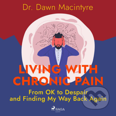 Audiokniha: Living with Chronic Pain: From OK to Despair and Finding My Way Back Again (EN) (Dr. Dawn Macintyre). Saga Egmont, 2022 Audiokniha: Living with Chronic Pain: From OK to Despair and Finding My Way Back Again (EN) (Dr. Dawn Macintyre). Saga Egmont, 2022