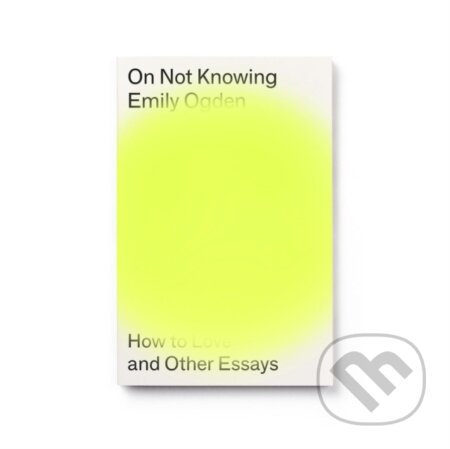 Kniha: On Not Knowing (Emily Ogden). Península, 2022 Kniha: On Not Knowing (Emily Ogden). Península, 2022