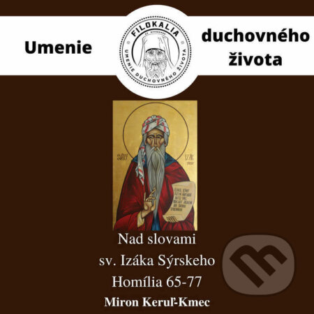 Audiokniha: Nad slovami sv. Izáka Sýrskeho - Homília 65 – 77 (Miron Keruľ-Kmec). Filokalia, 2022 Audiokniha: Nad slovami sv. Izáka Sýrskeho - Homília 65 – 77 (Miron Keruľ-Kmec). Filokalia, 2022