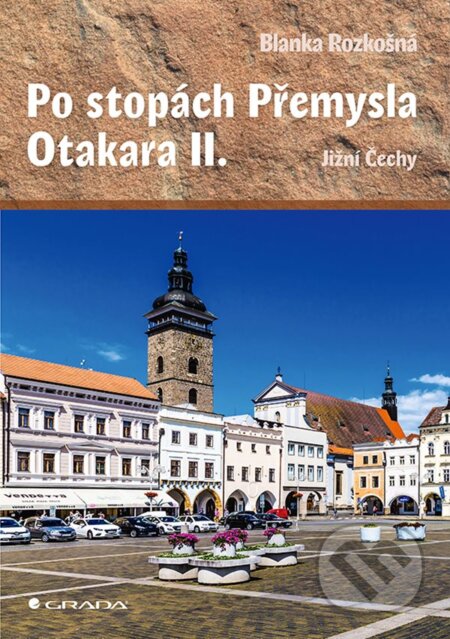 Kniha: Po stopách Přemysla Otakara II. (Blanka Rozkošná). Grada, 2022 Kniha: Po stopách Přemysla Otakara II. (Blanka Rozkošná). Grada, 2022