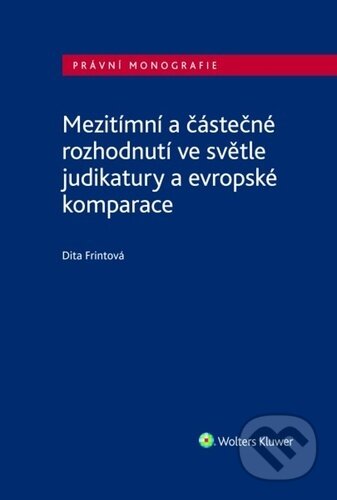 Kniha: Mezitímní a částečné rozhodnutí ve světle judikatury a evropské komparace (Dita Frintová). Wolters Kluwer ČR, 2022 Kniha: Mezitímní a částečné rozhodnutí ve světle judikatury a evropské komparace (Dita Frintová). Wolters Kluwer ČR, 2022