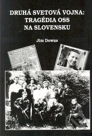 Kniha: Druhá svetová vojna: Tragédia OSS na Slovensku (Jim Downs). Magnet Press, 2004 Kniha: Druhá svetová vojna: Tragédia OSS na Slovensku (Jim Downs). Magnet Press, 2004