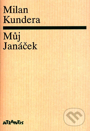 Kniha: Můj Janáček (Milan Kundera). Atlantis, 2004 Kniha: Můj Janáček (Milan Kundera). Atlantis, 2004