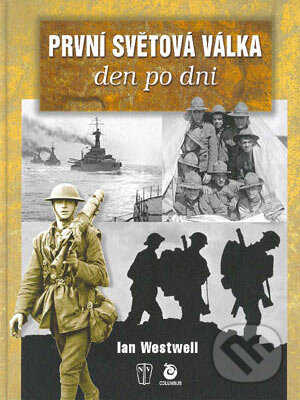 Kniha: První světová válka - den po dni (Ian Westwell). Naše vojsko-Columbus, 2004 Kniha: První světová válka - den po dni (Ian Westwell). Naše vojsko-Columbus, 2004