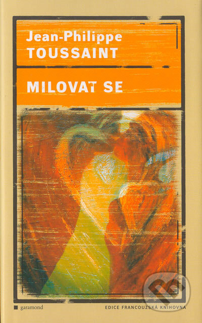 Kniha: Milovat se (Jean-Philippe Toussaint). Garamond, 2004 Kniha: Milovat se (Jean-Philippe Toussaint). Garamond, 2004