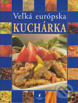 Veľká európska kuchárka - Pavlína Berzsiová, Jiří Eichner, Ladislav Nodl, Jiří Šourek, Slovart, 2004