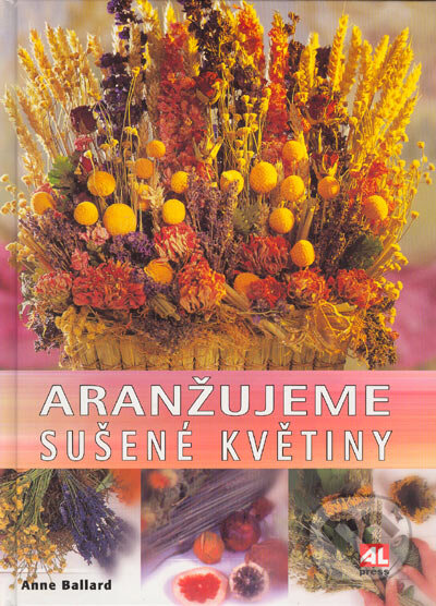 Kniha: Aranžujeme sušené květiny (Anne Ballard). Alpress, 2004 Kniha: Aranžujeme sušené květiny (Anne Ballard). Alpress, 2004