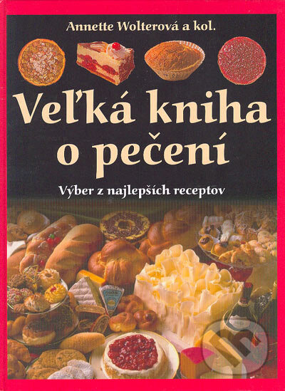 Veľká kniha o pečení - Annette Wolterová a kolektív, Svojtka&Co., 2004