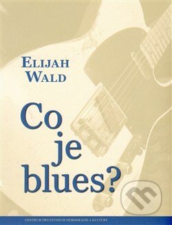 Kniha: Co je blues? (Elijah Wald). Centrum pro studium demokracie a kultury, 2015 Kniha: Co je blues? (Elijah Wald). Centrum pro studium demokracie a kultury, 2015