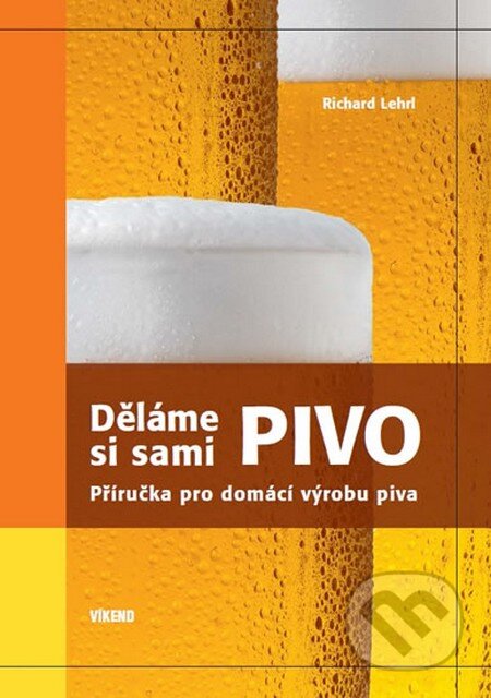Kniha: Děláme si sami pivo (Lehrl Richard). Víkend, 2014 Kniha: Děláme si sami pivo (Lehrl Richard). Víkend, 2014