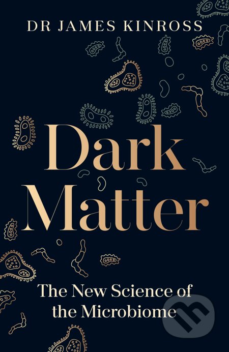 Kniha: Dark Matter: The New Science of the Microbiome (James Kinross). Penguin Books, 2023 Kniha: Dark Matter: The New Science of the Microbiome (James Kinross). Penguin Books, 2023
