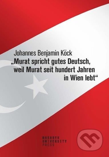 Kniha: Murat spricht gutes Deutsch, weil Murat seit hundert Jahren in Wien lebt (Benjamin Johannes Köck). Masarykova univerzita, 2020 Kniha: Murat spricht gutes Deutsch, weil Murat seit hundert Jahren in Wien lebt (Benjamin Johannes Köck). Masarykova univerzita, 2020