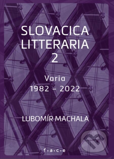 Kniha: Slovacica litteraria 2: O slovenské literatuře zpoza řeky Moravy (Varia 1982 – 2022) (Lubomír Machala). OZ FACE, 2022 Kniha: Slovacica litteraria 2: O slovenské literatuře zpoza řeky Moravy (Varia 1982 – 2022) (Lubomír Machala). OZ FACE, 2022