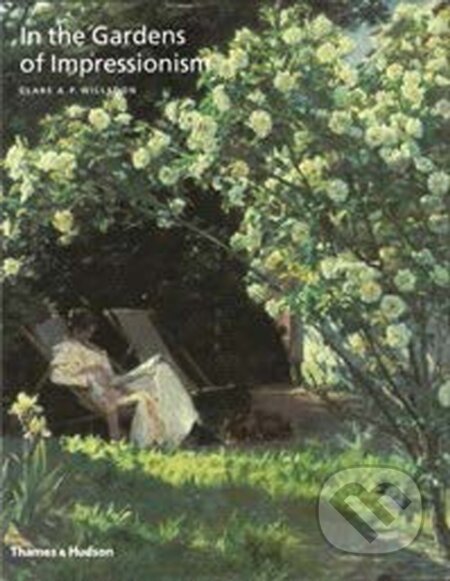 In the Gardens of Impressionism - Clare A. P. Willsdon, Thames & Hudson, 2016