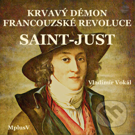 Audiokniha: Saint-Just – krvavý démon Francouzské revoluce (Vladimír Vokál). MplusV, 2022 Audiokniha: Saint-Just – krvavý démon Francouzské revoluce (Vladimír Vokál). MplusV, 2022