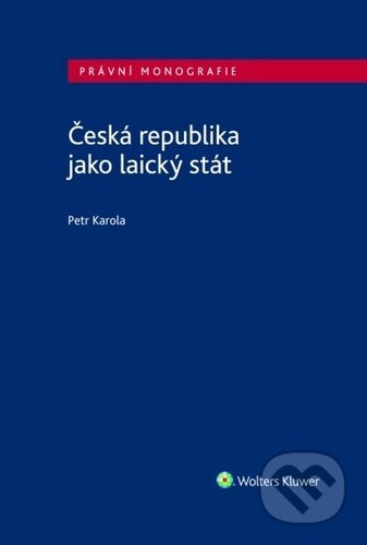 Kniha: Česká republika jako laický stát (Petr Karola). Wolters Kluwer ČR, 2022 Kniha: Česká republika jako laický stát (Petr Karola). Wolters Kluwer ČR, 2022