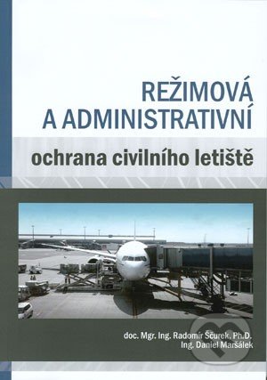 Režimová a administrativní ochrana civilního letiště - Radomír Ščurek, Daniel Maršálek, Akademické nakladatelství CERM, 2014