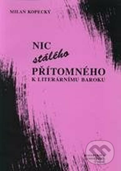 Kniha: Nic stálého přítomného - K literárnímu baroku (Milan Kopecký). Muni Press, 1999 Kniha: Nic stálého přítomného - K literárnímu baroku (Milan Kopecký). Muni Press, 1999