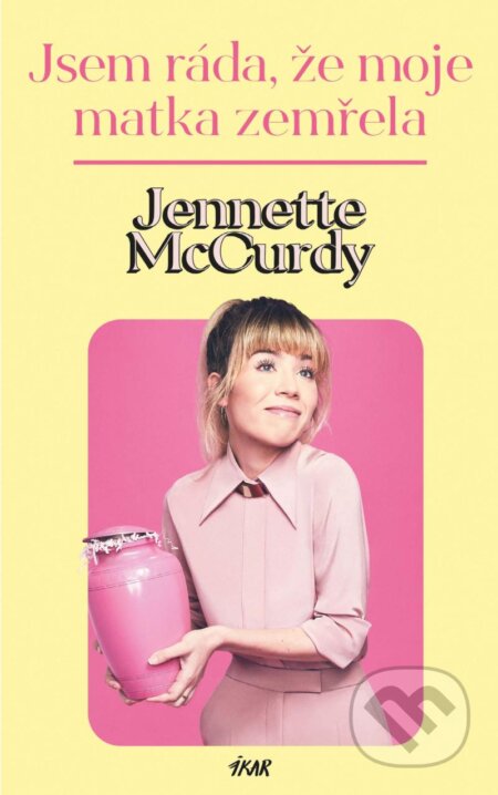 Kniha: Jsem ráda, že moje matka zemřela (Jennette McCurdy). Ikar CZ, 2023 Kniha: Jsem ráda, že moje matka zemřela (Jennette McCurdy). Ikar CZ, 2023
