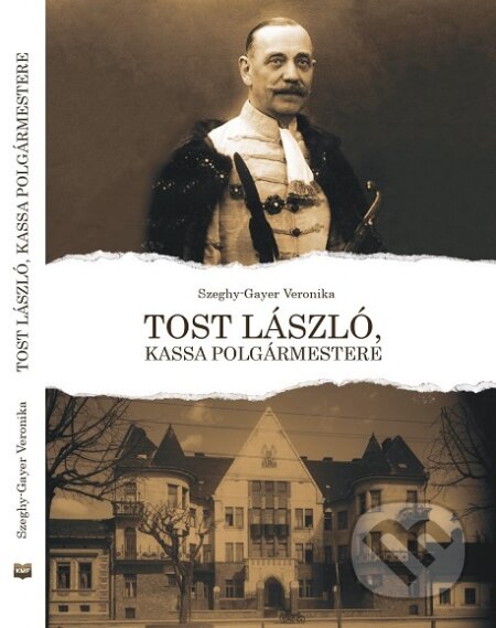 Kniha: Tost László, Kassa polgármestere (Veronika Szeghy-Gayer). Fórum Maďarov v Košiciach, 2022 Kniha: Tost László, Kassa polgármestere (Veronika Szeghy-Gayer). Fórum Maďarov v Košiciach, 2022