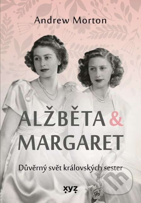 Kniha: Alžběta & Margaret: důvěrný svět královských sester (Andrew Morton). XYZ, 2023 Kniha: Alžběta & Margaret: důvěrný svět královských sester (Andrew Morton). XYZ, 2023