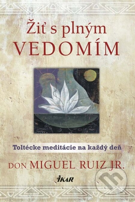 Kniha: Žiť s plným vedomím (Don Miguel Ruiz). Ikar, 2015 Kniha: Žiť s plným vedomím (Don Miguel Ruiz). Ikar, 2015