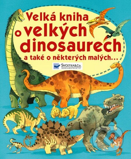 Kniha: Velká kniha o velkých dinosaurech a také a některých malých... (Svojtka&Co.). Svojtka&Co., 2011 Kniha: Velká kniha o velkých dinosaurech a také a některých malých... (Svojtka&Co.). Svojtka&Co., 2011